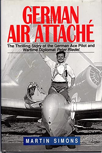 German Air Attache : The Thrilling Story of the German Ace Pilot and Wartime Diplomat Peter Riedel