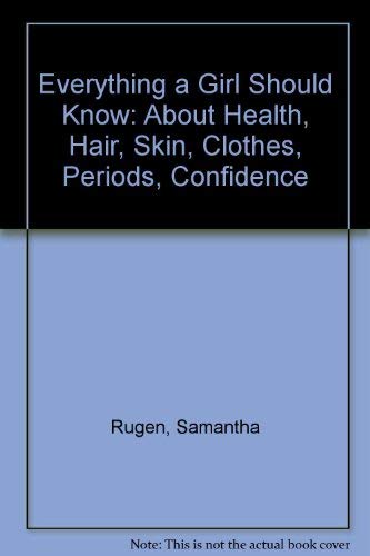 Everything a Girl Should Know : About Health, Hair,Skin, Clothes , Periods, Confidence .