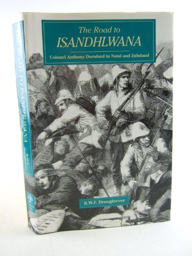 The Road to Isandlwana Colonel Anthony Durnford in Natal and Zululand