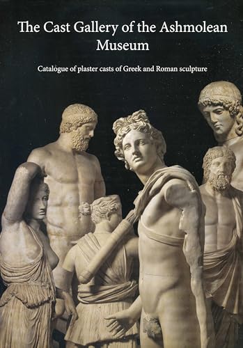 The Cast Gallery of the Ashmolean Museum: Catalogue of Plaster Casts of Greek and Roman Sculpltures