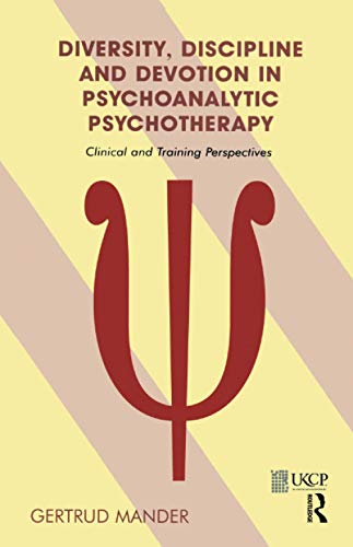 Diversity, Discipline And Devotion in Psychoanalytic Psychotherapy: Clinical And Training Perspec...