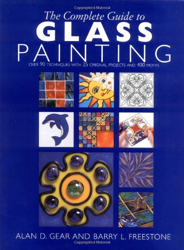 The Complete Guide to Glass Painting Over 80 Techniques with 25 Original Projects and 400 Motifs
