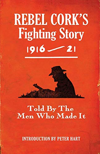 Rebel Cork's Fighting Story 1916-21: Told by the Men Who Made It (The Fighting Stories)