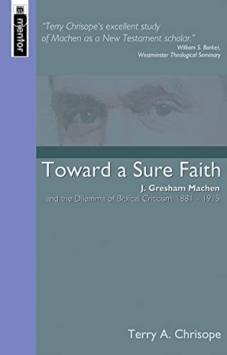 Toward a Sure Faith: J. Gresham Machen and the Dilemma of Biblical Criticism, 1881-1915