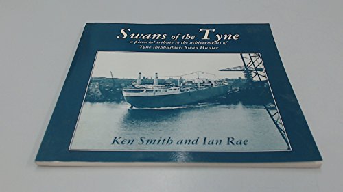 Swans of the Tyne: A Pictorial Tribute to the Achievements of Tyne Shipbuilders Swan Hunter.