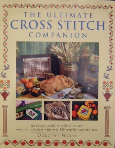 THE ULTIMATE CROSS STITCH COMPANION An Encyclopedia of Techniques and Inspirational Ideas with ov...