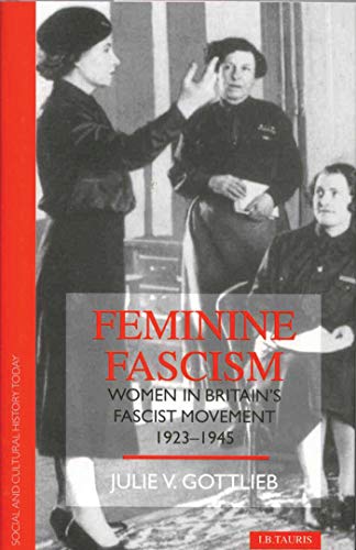 Feminine Fascism: Women in Britain's Fascist Movement, 1923-45 (Social and Cultural History Today)