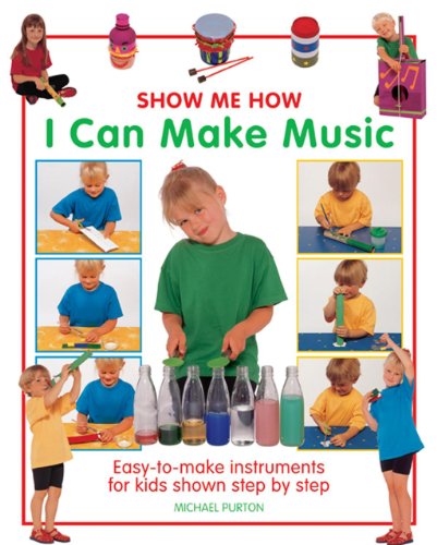 Show Me How: I Can Make Music: Easy-to-make Instruments for Kids Shown Step by Step