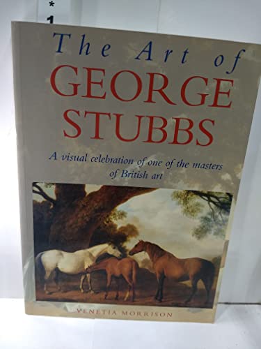 The Art of George Stubbs : A Visual Celebration of One of the Masters of British Art