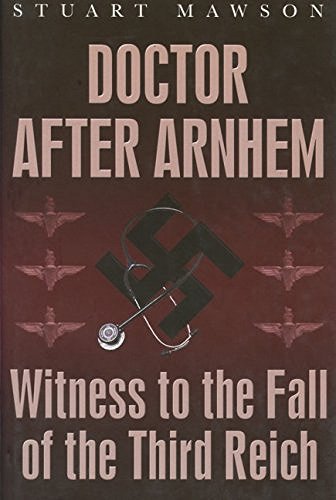 Doctor after Arnhem: Witness to the Fall of the Third Reich