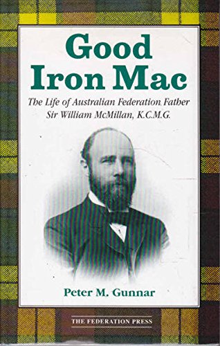 Good Iron Mac: the Life of Australian Federation Father Sir William Mcmillan, K. C. M. G