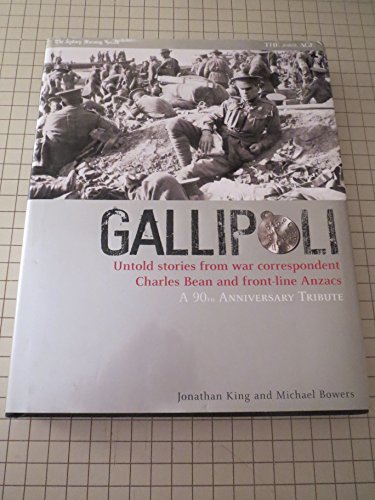 Gallipoli : Untold Stories from War Correspondent Charles Bean and Front-Line Anzacs: a 90th Anni...