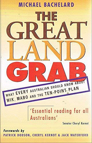 The Great Land Grab. What Every Australian Should Know About Wik, Mabo and the Ten-Point Plan