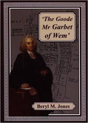 The Goode Mr Garbet of Wem, The - The Life of the Revd. Samuel Garbet, M.A. of Wem, Shropshire, 1...
