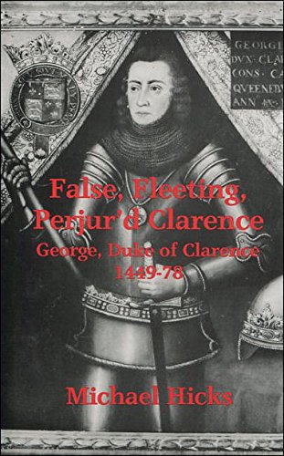 False, Fleeting, Perjur'd Clarence: George, Duke of Clarence, 1449-78 (Zzz)