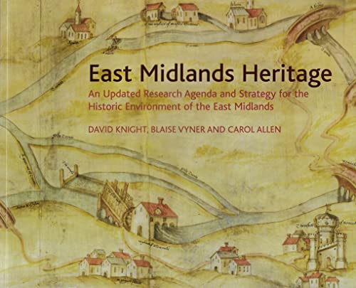 East Midlands Heritage: An Updated Research Agenda and Strategy for the Historic Environment of t...