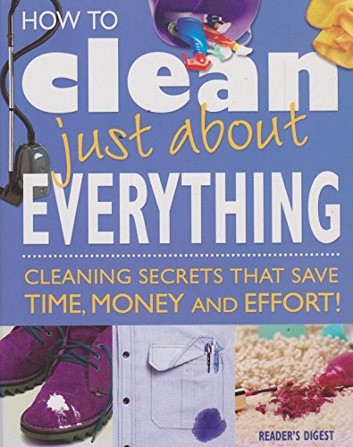 How to clean just about everything - cleaning secrets that save time, money and effort