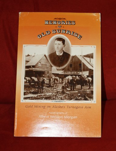 Memories of Old Sunrise: Gold Mining on Alaska's Turnagain Arm : The Autobiography of Albert Weldon Morgan
Memories of Old Sunrise: Gold Mining on Alaska's Turnagain Arm : The Autobiography of Albert Weldon Morgan