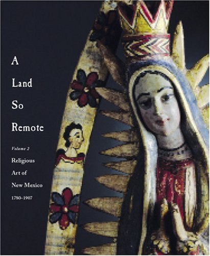A Land So Remote :{VOLUME TWO} - Religious Art of New Mexico, 1780-1907 {FIRST EDITION}