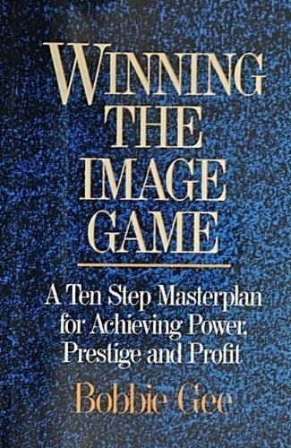 Winning the Image Game: A Ten Step Masterplan for Achieving Power, Prestige and Profit