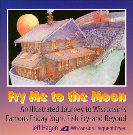 Fry Me to the Moon: An Illustrated Journey to Wisconsin's Famous Friday Night Fish Fry - and Beyond