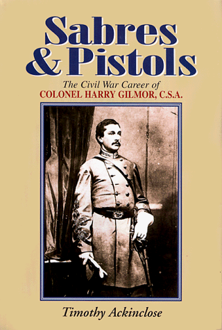 SABRES AND PISTOLS - THE CIVIL WAR CAREER OF COLONEL HARRY GILMOR - SABERS and Pistols