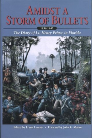 Amidst a Storm of Bullets: The Diary of Lt. Henry Prince in Florida, 1836-1842