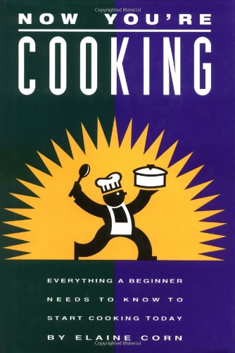 Now You're Cooking: Everything a Beginner Needs to Know to Start Cooking Today