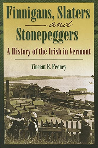 FINIGANS, SLATERS ANF STONEPEGGERS: A History of the Irish in Vermont