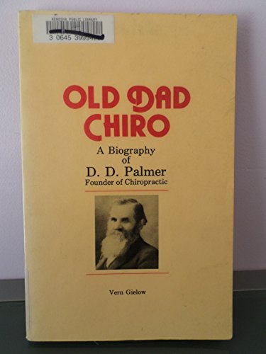 Old Dad Chiro: A Biography of D. D. Palmer Founder of Chiropractic