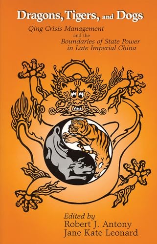 Dragons, Tigers, and Dogs: Qing Crisis Management and the Boundaries of State Power in Late Imper...