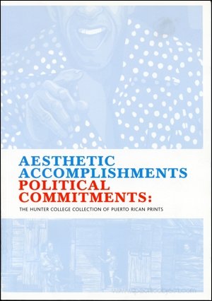 Aesthetic Accomplishments Political Commitments: The Hunter College Collection of Puerto Rican Pr...