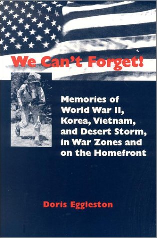 We Can't Forget! Memories of World War II, Korea, Vietnam, and Desert Storm, in War Zones and on ...