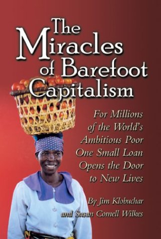 The Miracles of Barefoot Capitalism: For Millions of the Ambitious Poor One Small Loan Opens the ...