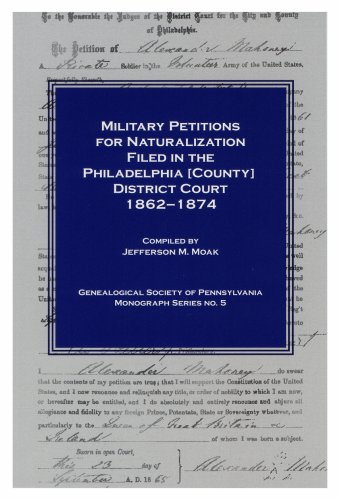 Military Petitions for Naturalization Filed in the Philadelphia (County) District Court, 1862-187...