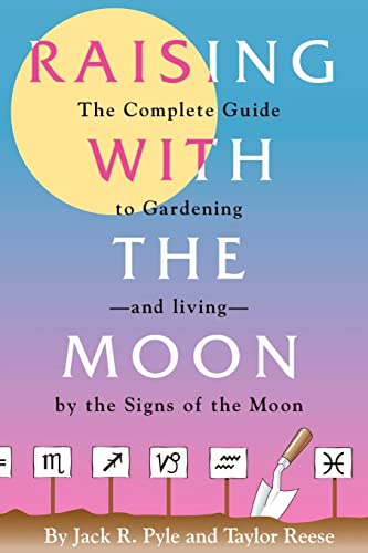 Raising With the Moon: The Complete Guide to Gardening and Living by the Signs of the Moon