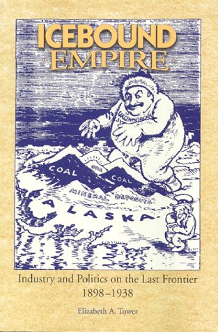 Icebound Empire: Industry and Politics on the Last Frontier 1898-1938