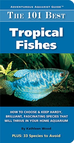 The 101 Best Tropical Fishes: How to Choose & Keep Hardy, Brilliant, Fascinating Species That Wil...