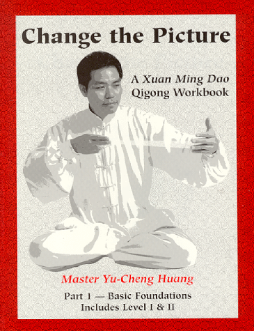 CHANGE the PICTURE: A XUAN MING DAO QIGONG WORKBOOK - PART 1 BASIC FOUNDATIONS INCLUDES LEVEL I & II