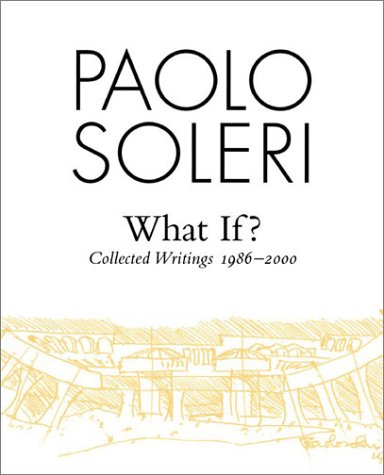 Paolo Soleri, What If? Collected Writings, 1986-2000