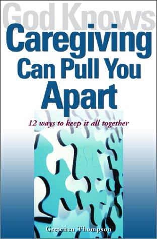 God Knows Caregiving Can Pull You Apart: 12 Ways to Keep it All Together