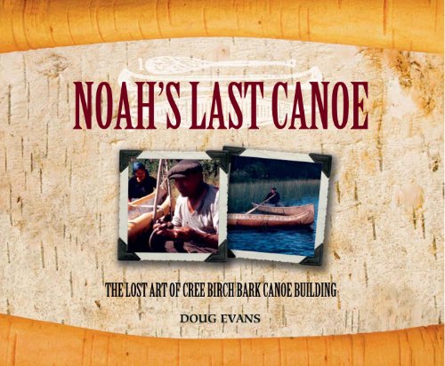 Noah's Last Canoe; The Lost Art of Cree Birch Bark Canoe Building