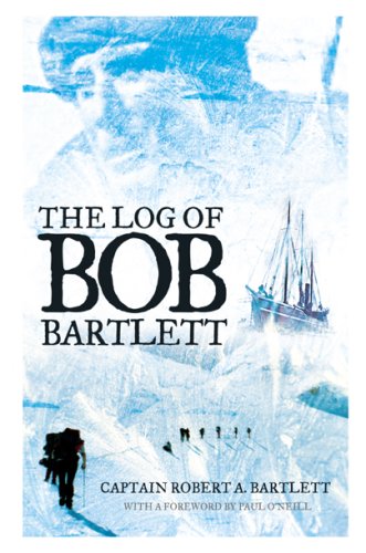 THE LOG OF BOB BARTLETT The True Story of Forty Years of Seafaring Exploration
