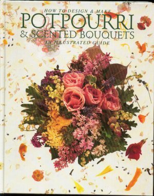 How to design & make Potpourri & scented Bouquets. An Illustrated Guide.