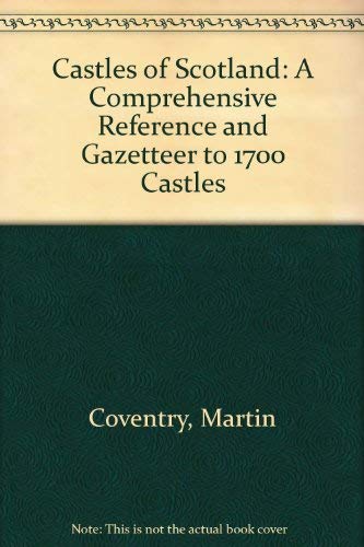 Castles of Scotland: A Comprehensive Reference and Gazetteer to 1700 Castles