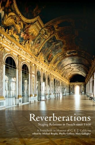 Reverberations: Staging Relations in French since 1500 : A Festschrift in Honour of C. E. J. Cald...