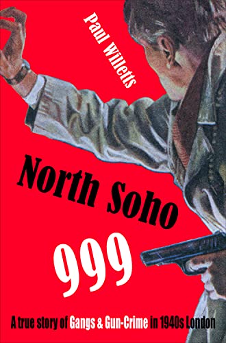 North Soho 999: A True Story of Gun-crime in 1940s London