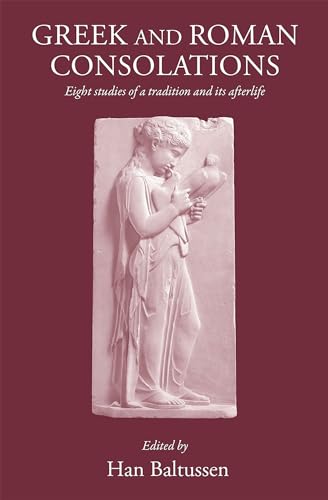 Greek and Roman Consolations : Eight Studies of a Tradition and Its Afterlife