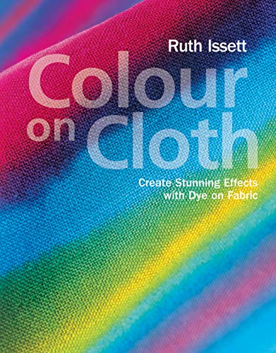 Colour on Cloth: Create Stunning Effects with Dye on Fabric