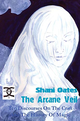 Arcane Veil : Ten Discourses on the Craft and the History of Magic